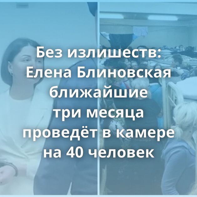 Без излишеств: Елена Блиновская ближайшие три месяца проведёт в камере на 40 человек