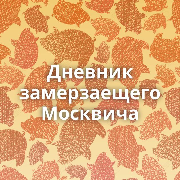 Дневник замерзаещего Москвича