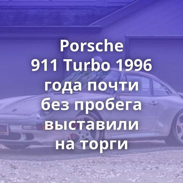 Porsche 911 Turbo 1996 года почти без пробега выставили на торги