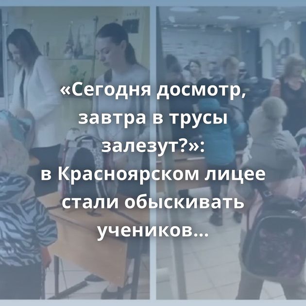 «Сегодня досмотр, завтра в трусы залезут?»: в Красноярском лицее стали обыскивать учеников и искать…