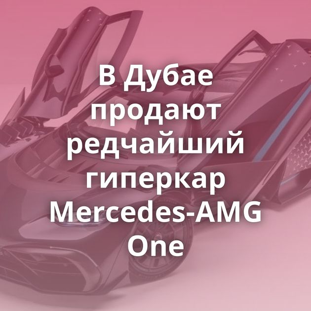 В Дубае продают редчайший гиперкар Mercedes-AMG One