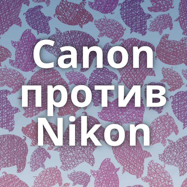 Canon против Nikon