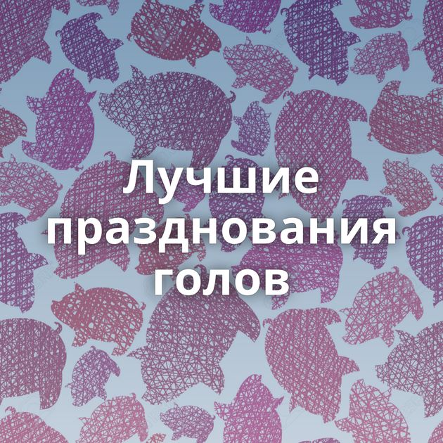 Лучшие празднования голов