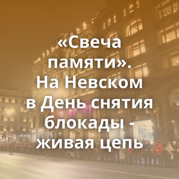 «Свеча памяти». На Невском в День снятия блокады - живая цепь