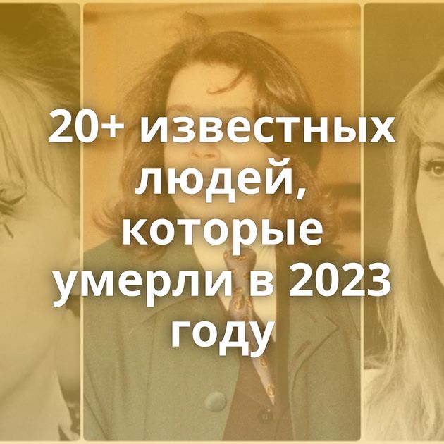 20+ известных людей, которые умерли в 2023 году
