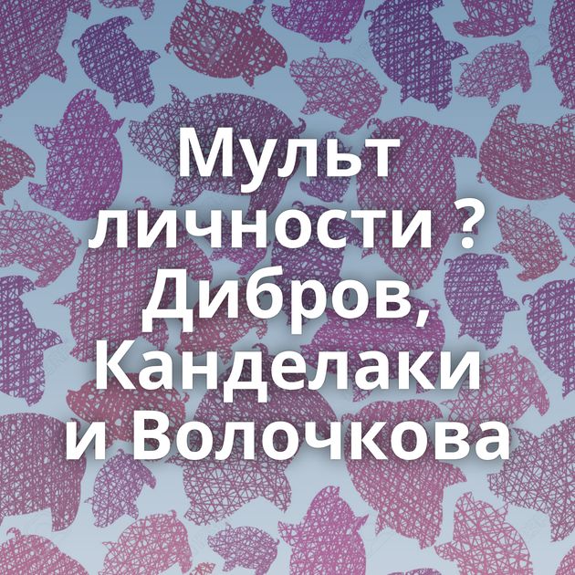 Мульт личности ? Дибров, Канделаки и Волочкова