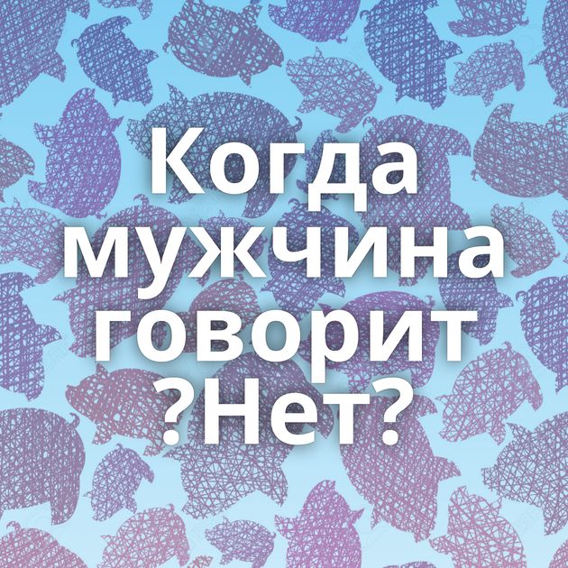 Когда мужчина говорит ?Нет?