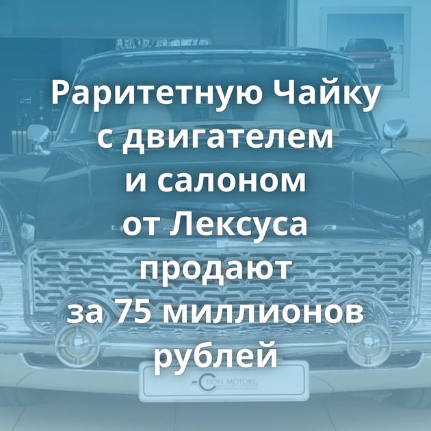 Раритетную Чайку с двигателем и салоном от Лексуса продают за 75 миллионов рублей