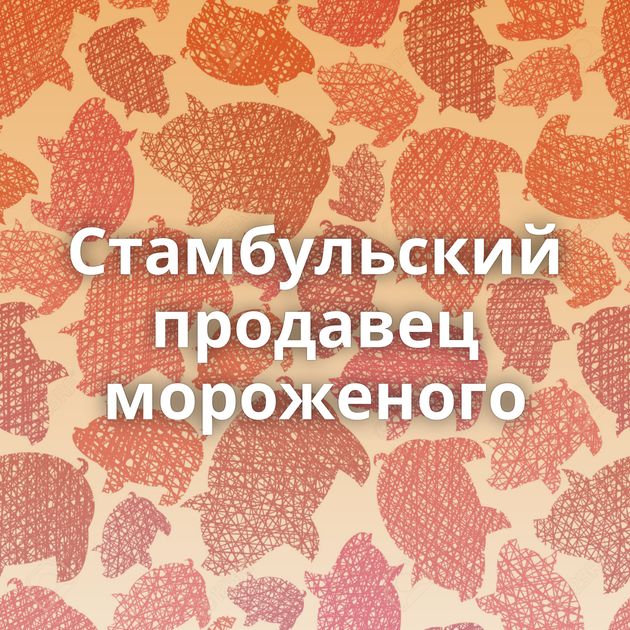 Стамбульский продавец мороженого
