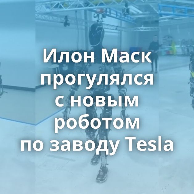 Илон Маск прогулялся с новым роботом по заводу Tesla