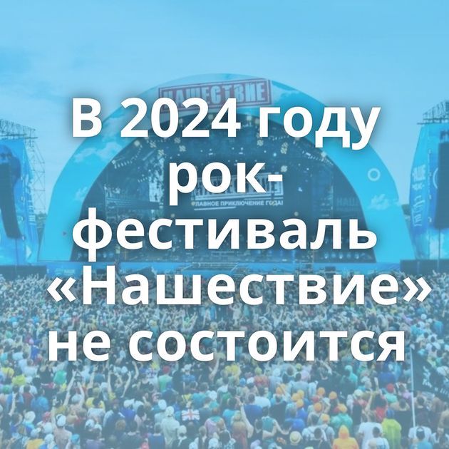 В 2024 году рок-фестиваль «Нашествие» не состоится