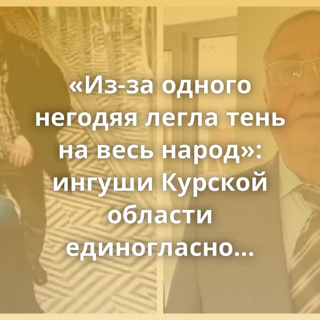 «Из-за одного негодяя легла тень на весь народ»: ингуши Курской области единогласно осудили пьяного…