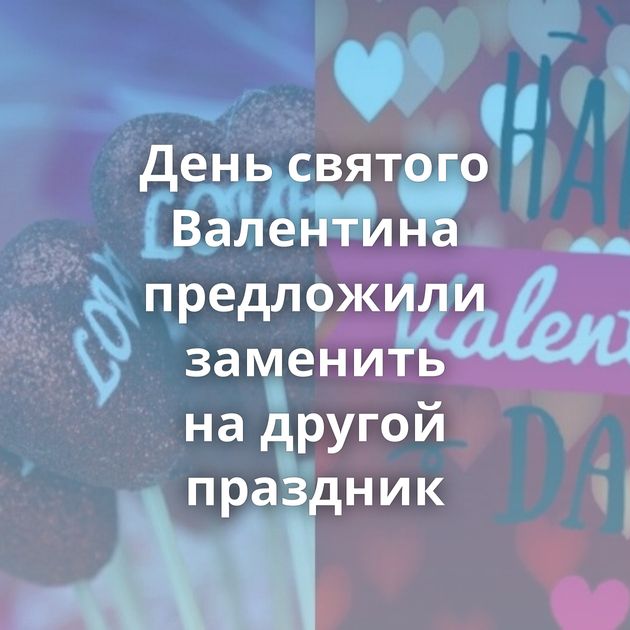 День святого Валентина предложили заменить на другой праздник