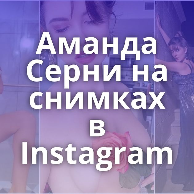 Аманда Серни на снимках в Instagram