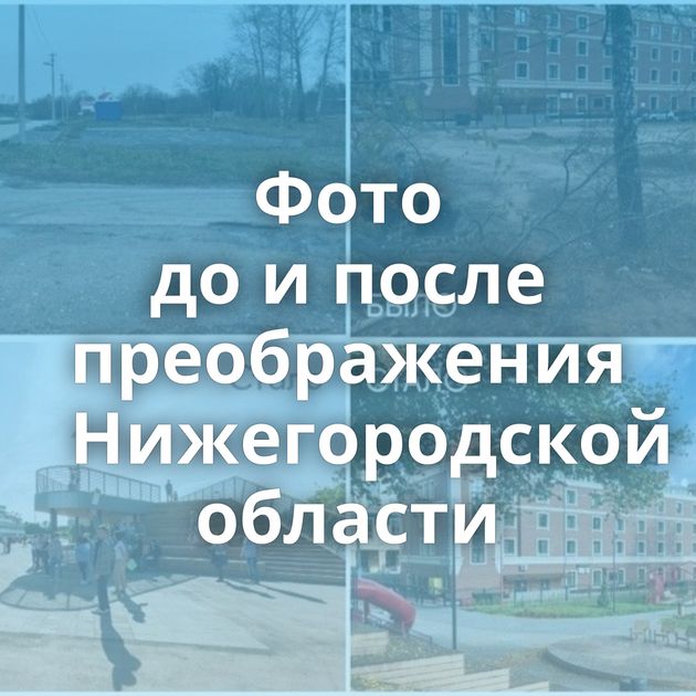 Фото до и после преображения Нижегородской области