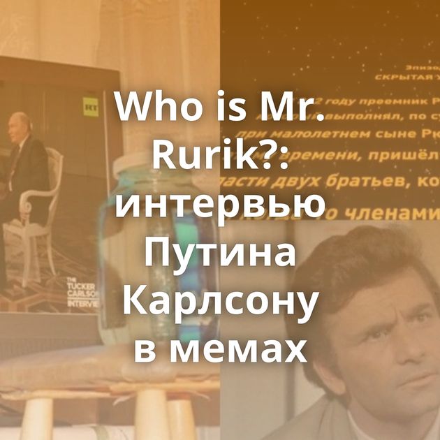 Who is Mr. Rurik?: интервью Путина Карлсону в мемах