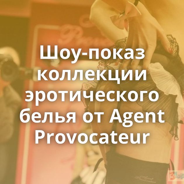 Шоу-показ коллекции эротического белья от Agent Provocateur