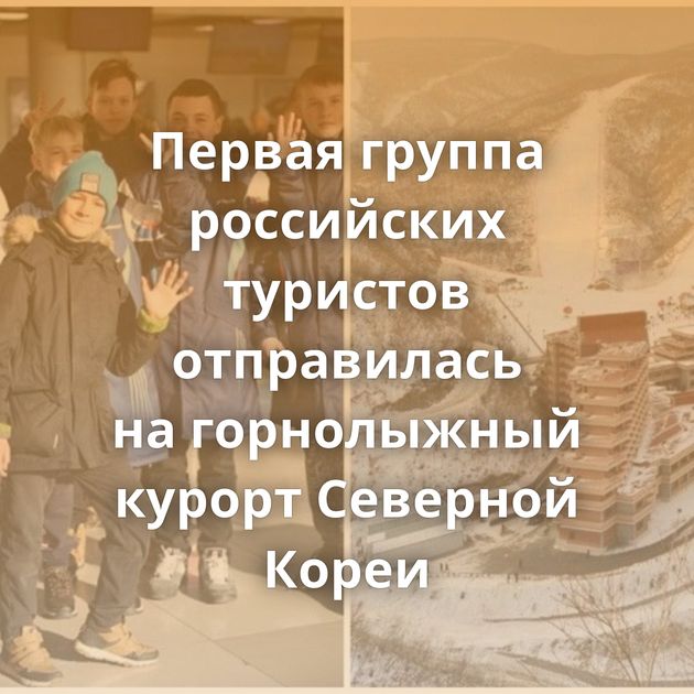 Первая группа российских туристов отправилась на горнолыжный курорт Северной Кореи