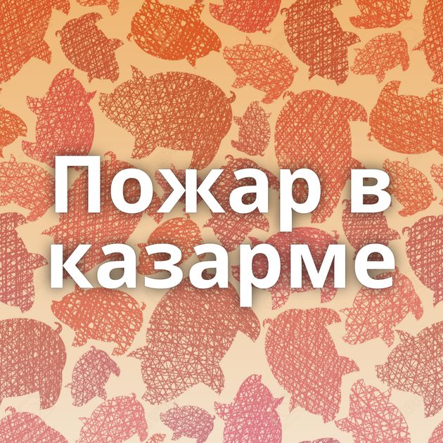 Пожар в казарме