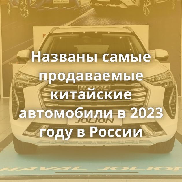 Названы самые продаваемые китайские автомобили в 2023 году в России