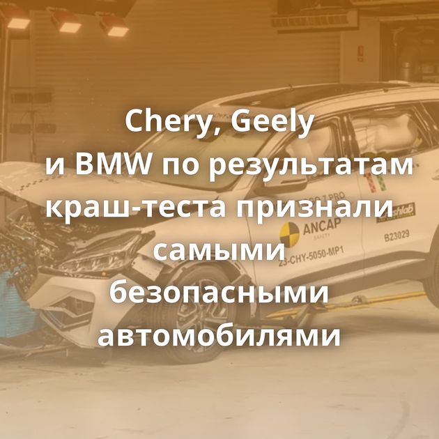 Chery, Geely и BMW по результатам краш-теста признали самыми безопасными автомобилями