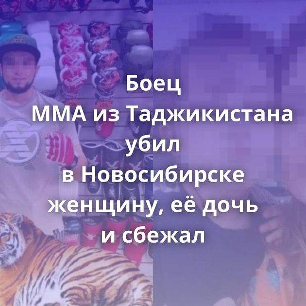 Боец ММА из Таджикистана убил в Новосибирске женщину, её дочь и сбежал