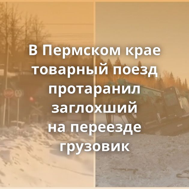 В Пермском крае товарный поезд протаранил заглохший на переезде грузовик