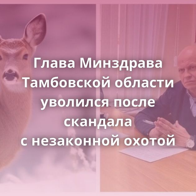 Глава Минздрава Тамбовской области уволился после скандала с незаконной охотой