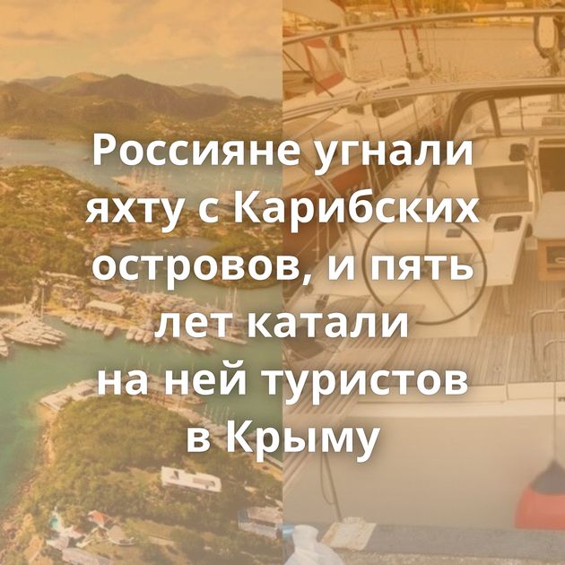 Россияне угнали яхту с Карибских островов, и пять лет катали на ней туристов в Крыму