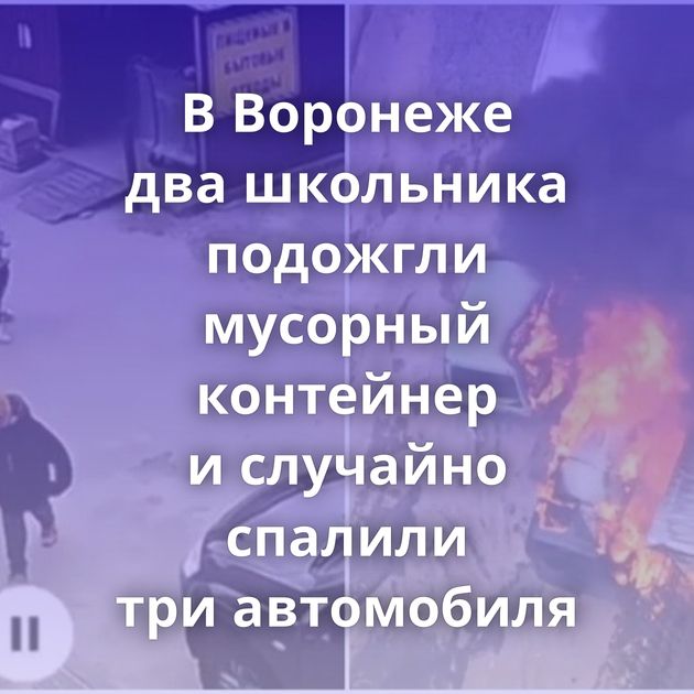 В Воронеже два школьника подожгли мусорный контейнер и случайно спалили три автомобиля