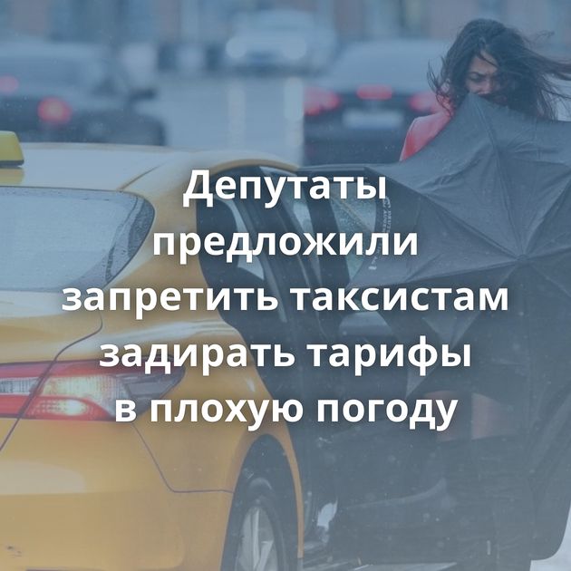 Депутаты предложили запретить таксистам задирать тарифы в плохую погоду
