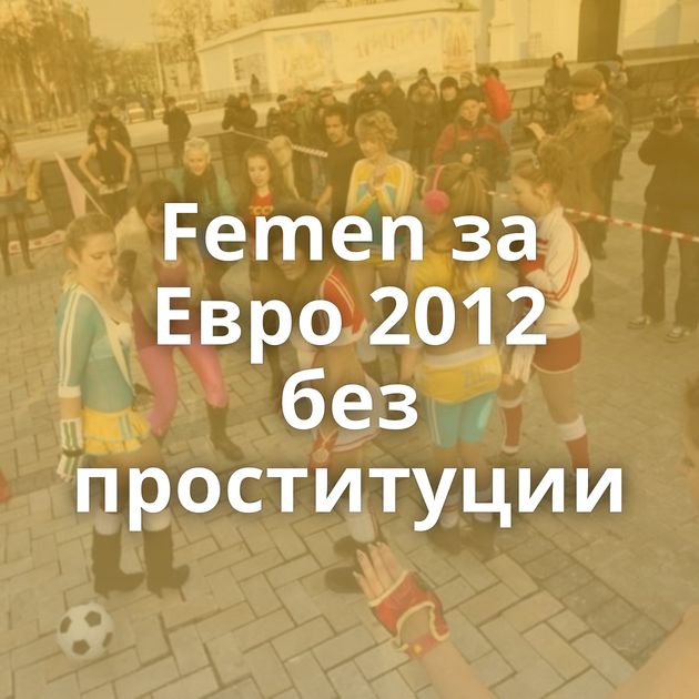 Femen за Евро 2012 без проституции