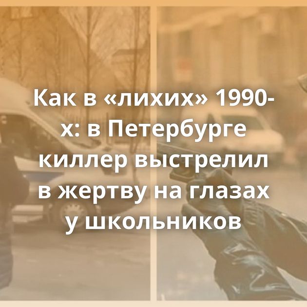 Как в «лихих» 1990-х: в Петербурге киллер выстрелил в жертву на глазах у школьников