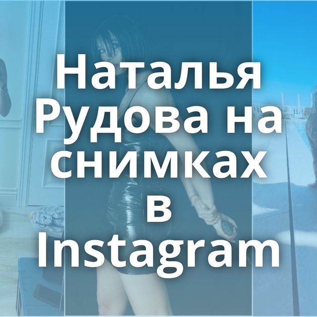 Наталья Рудова на снимках в Instagram