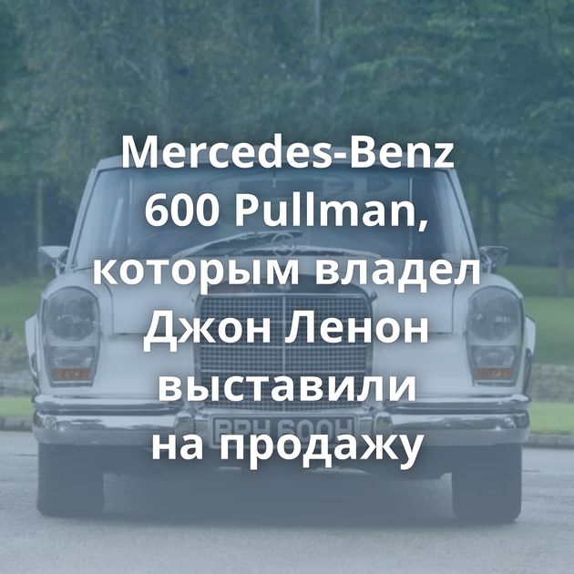 Mercedes-Benz 600 Pullman, которым владел Джон Ленон выставили на продажу
