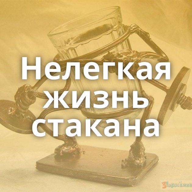 Нелегкая жизнь стакана