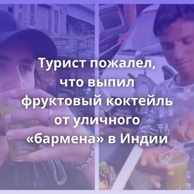 Турист пожалел, что выпил фруктовый коктейль от уличного «бармена» в Индии