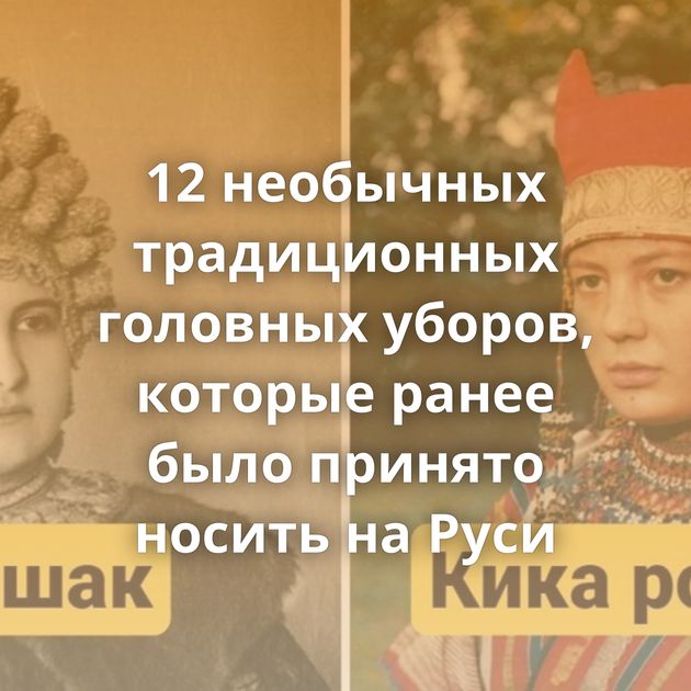 12 необычных традиционных головных уборов, которые ранее было принято носить на Руси