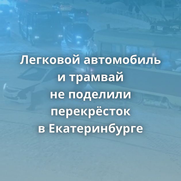 Легковой автомобиль и трамвай не поделили перекрёсток в Екатеринбурге