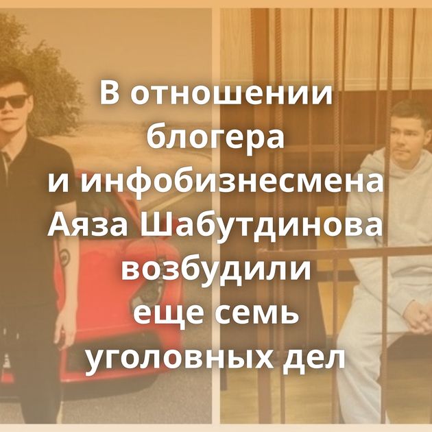 В отношении блогера и инфобизнесмена Аяза Шабутдинова возбудили еще семь уголовных дел