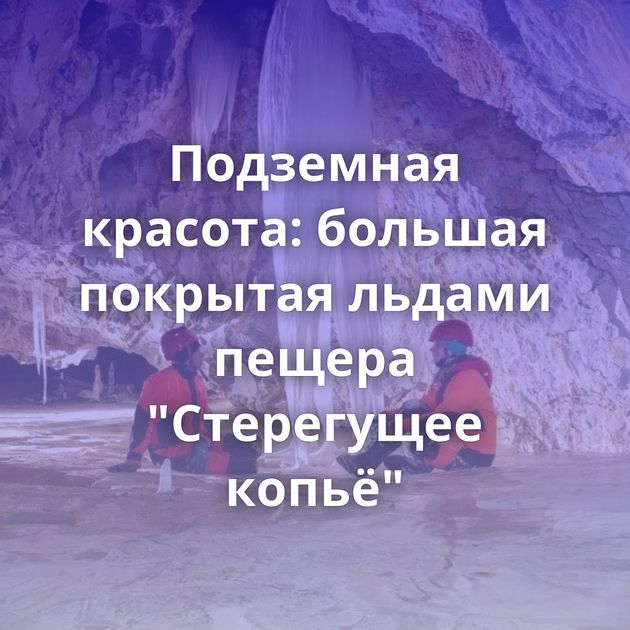 Подземная красота: большая покрытая льдами пещера 