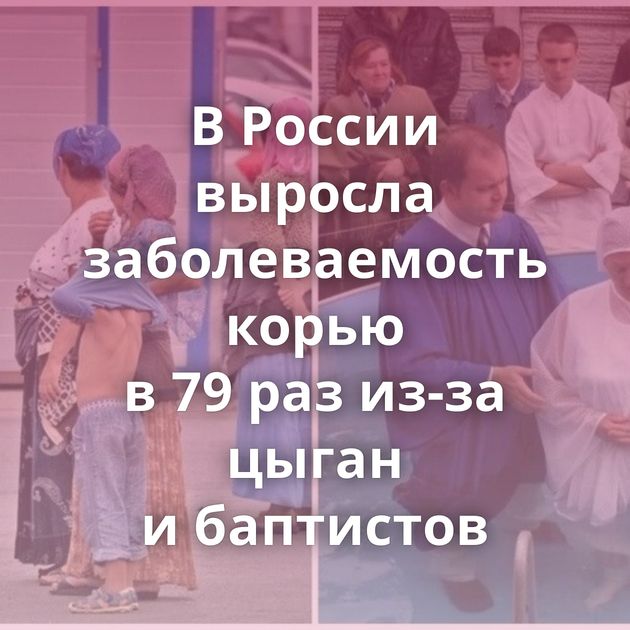 В России выросла заболеваемость корью в 79 раз из-за цыган и баптистов