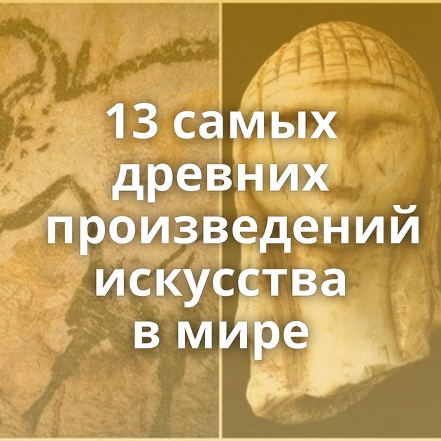 13 самых древних произведений искусства в мире