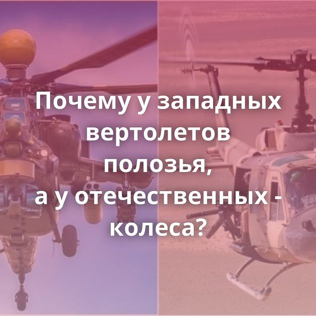 Почему у западных вертолетов полозья, а у отечественных - колеса?