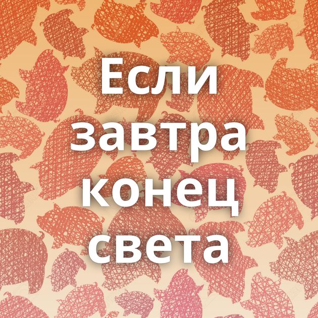 Если завтра конец света