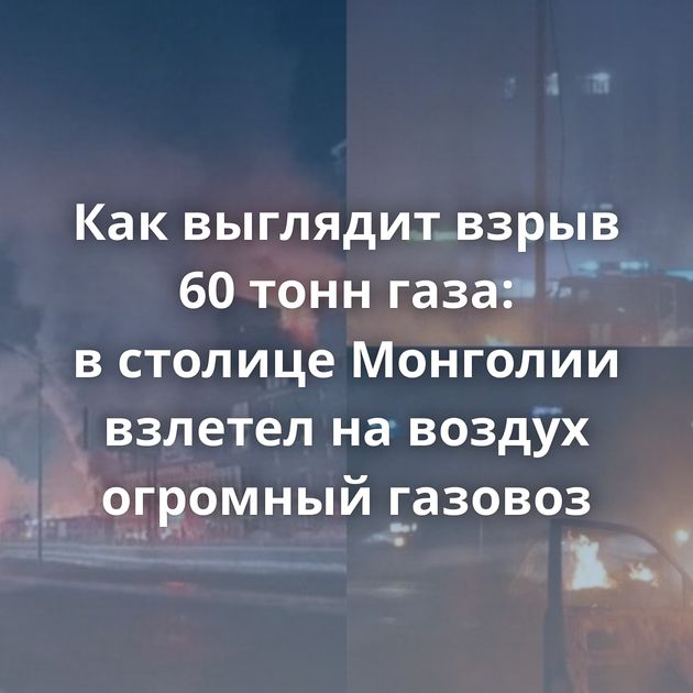 Как выглядит взрыв 60 тонн газа: в столице Монголии взлетел на воздух огромный газовоз