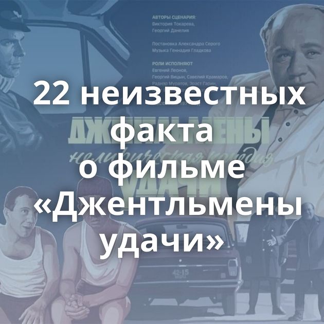 22 неизвестных факта о фильме «Джентльмены удачи»