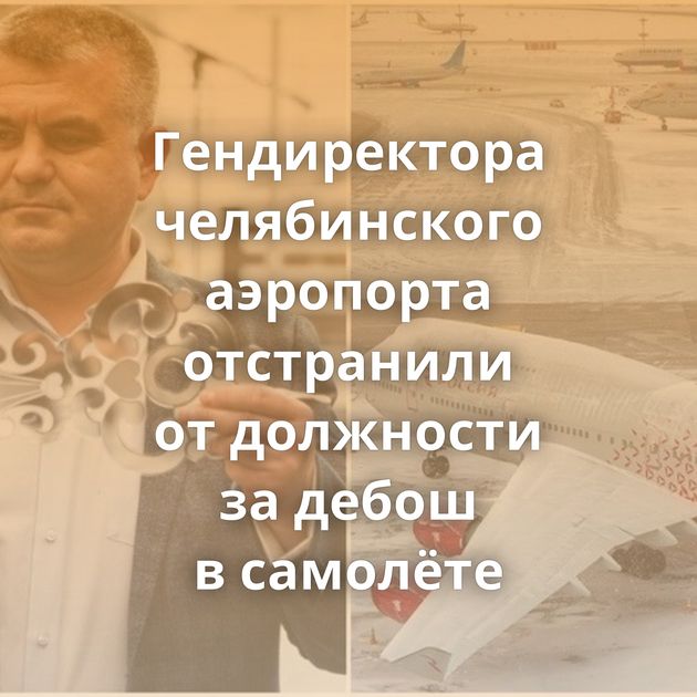 Гендиректора челябинского аэропорта отстранили от должности за дебош в самолёте