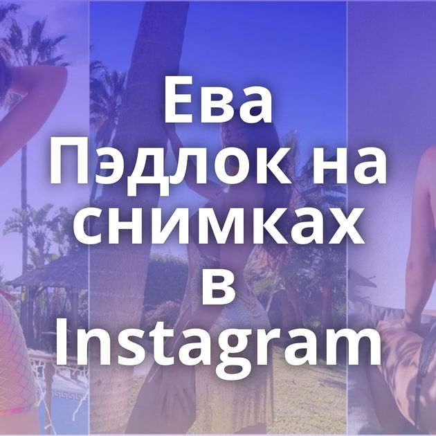 Ева Пэдлок на снимках в Instagram