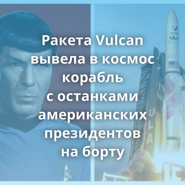 Ракета Vulcan вывела в космос корабль с останками американских президентов на борту